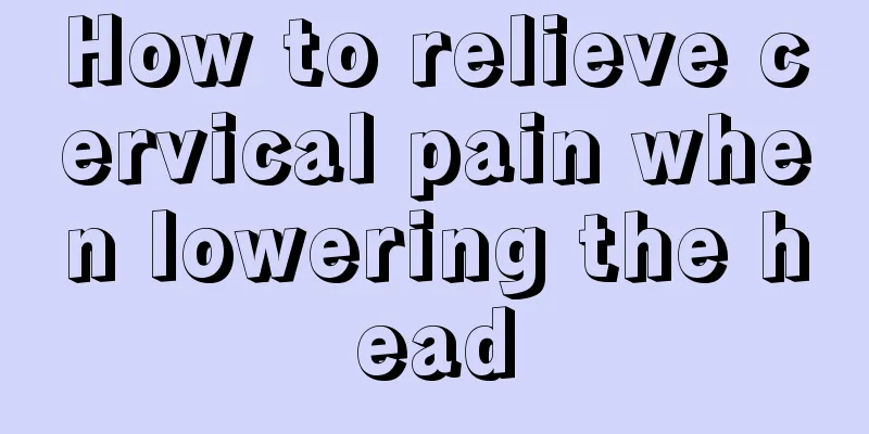 How to relieve cervical pain when lowering the head