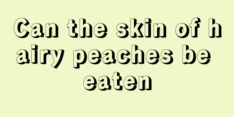 Can the skin of hairy peaches be eaten