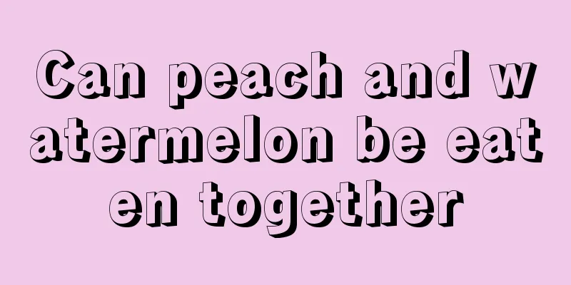 Can peach and watermelon be eaten together
