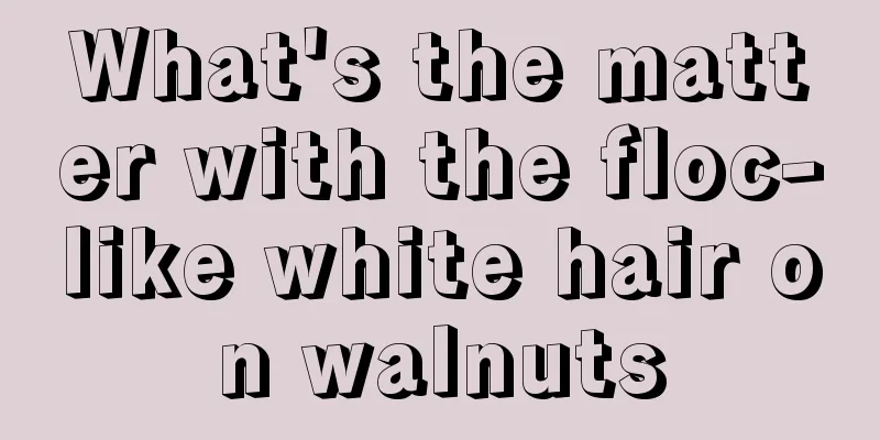 What's the matter with the floc-like white hair on walnuts
