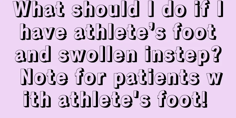 What should I do if I have athlete’s foot and swollen instep? Note for patients with athlete's foot! 