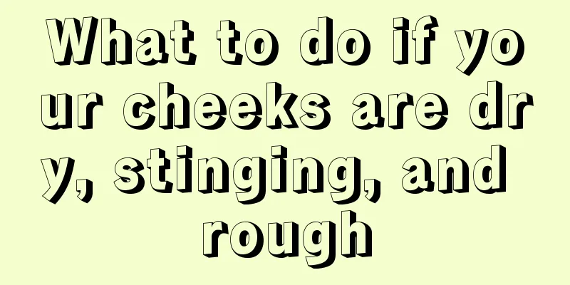What to do if your cheeks are dry, stinging, and rough
