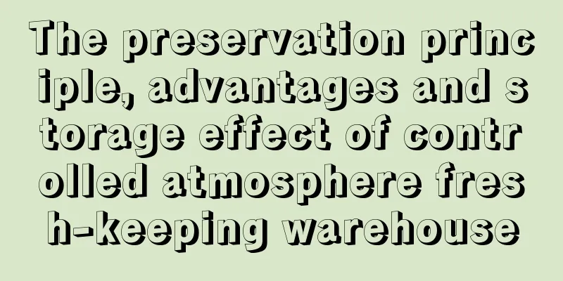 The preservation principle, advantages and storage effect of controlled atmosphere fresh-keeping warehouse