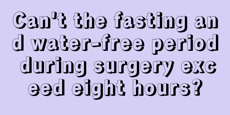 Can't the fasting and water-free period during surgery exceed eight hours?