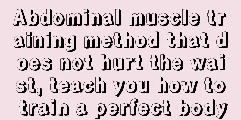 Abdominal muscle training method that does not hurt the waist, teach you how to train a perfect body