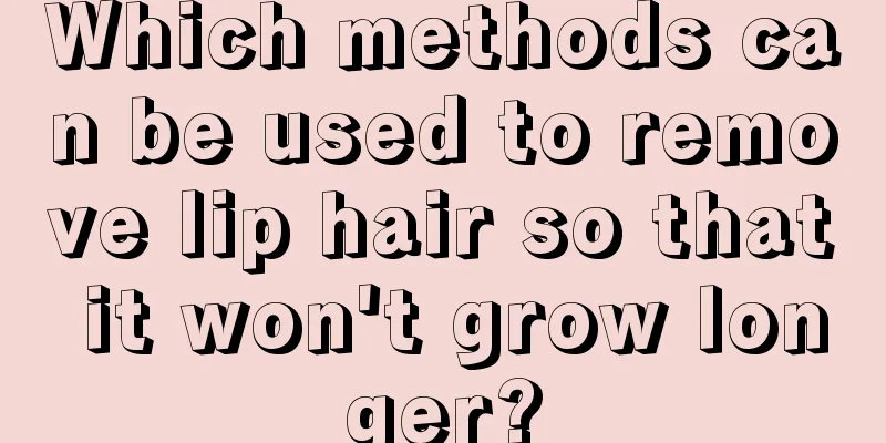 Which methods can be used to remove lip hair so that it won't grow longer?