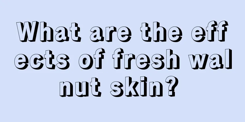 What are the effects of fresh walnut skin? 