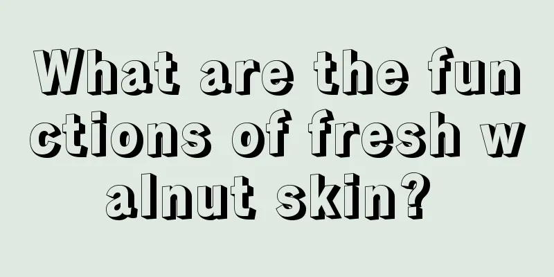 What are the functions of fresh walnut skin? 