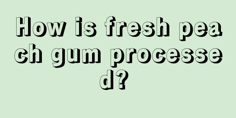 How is fresh peach gum processed? 