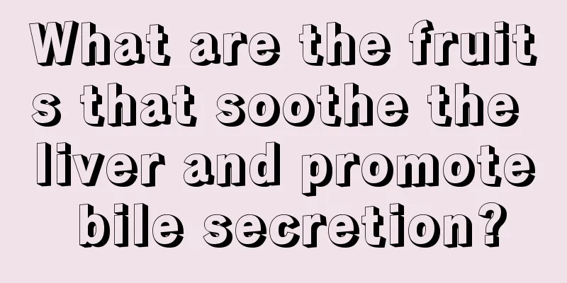 What are the fruits that soothe the liver and promote bile secretion?
