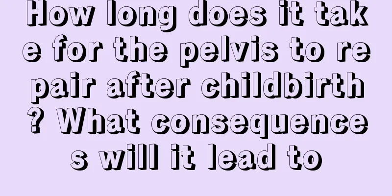 How long does it take for the pelvis to repair after childbirth? What consequences will it lead to