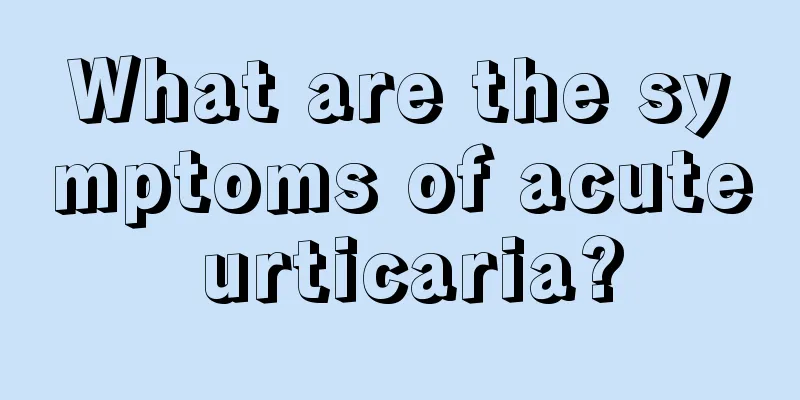 What are the symptoms of acute urticaria?