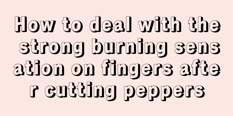 How to deal with the strong burning sensation on fingers after cutting peppers