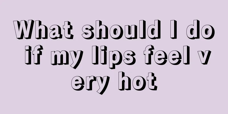 What should I do if my lips feel very hot