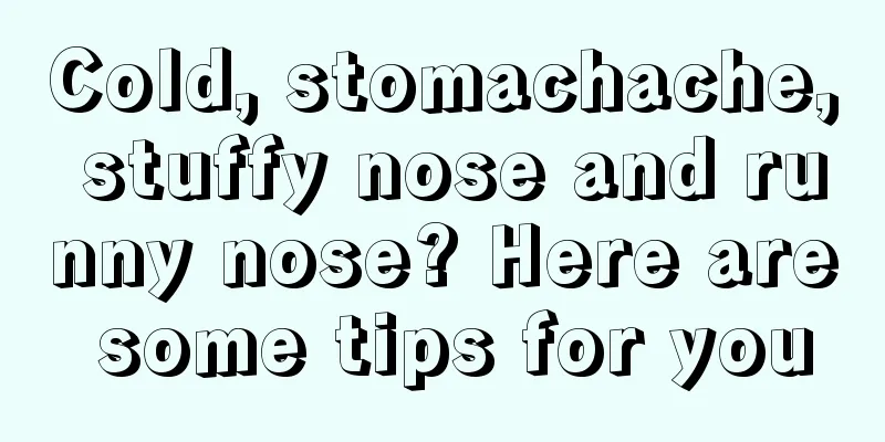 Cold, stomachache, stuffy nose and runny nose? Here are some tips for you