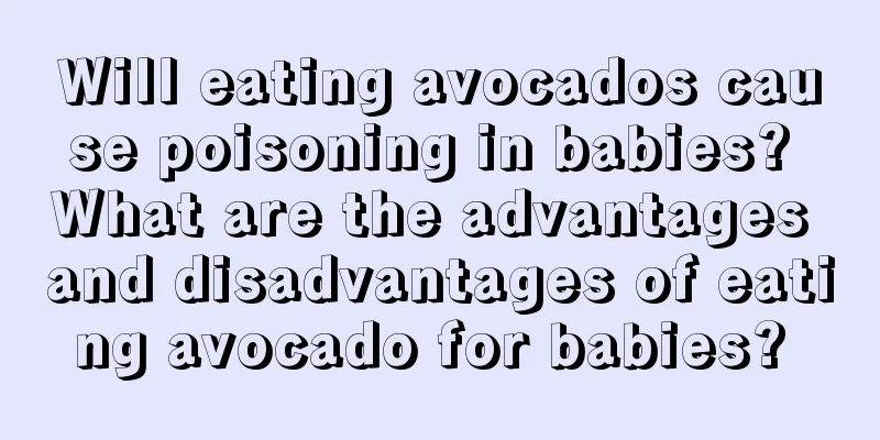 Will eating avocados cause poisoning in babies? What are the advantages and disadvantages of eating avocado for babies? 