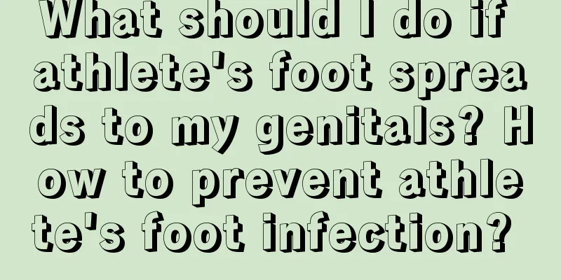 What should I do if athlete's foot spreads to my genitals? How to prevent athlete's foot infection? 