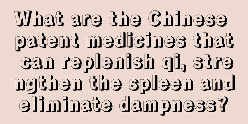 What are the Chinese patent medicines that can replenish qi, strengthen the spleen and eliminate dampness? 