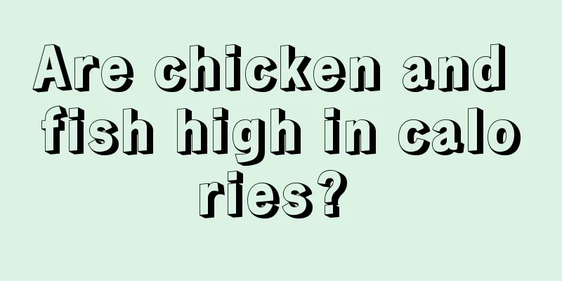 Are chicken and fish high in calories? 