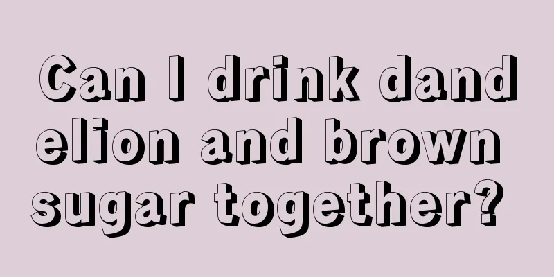 Can I drink dandelion and brown sugar together? 