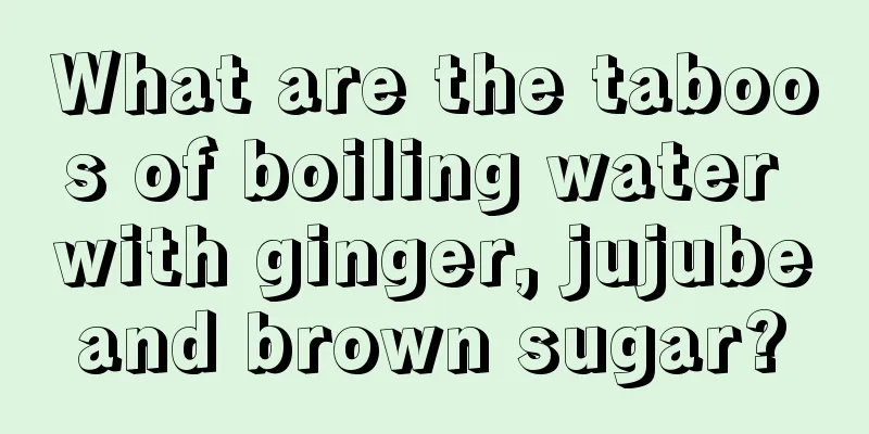What are the taboos of boiling water with ginger, jujube and brown sugar? 