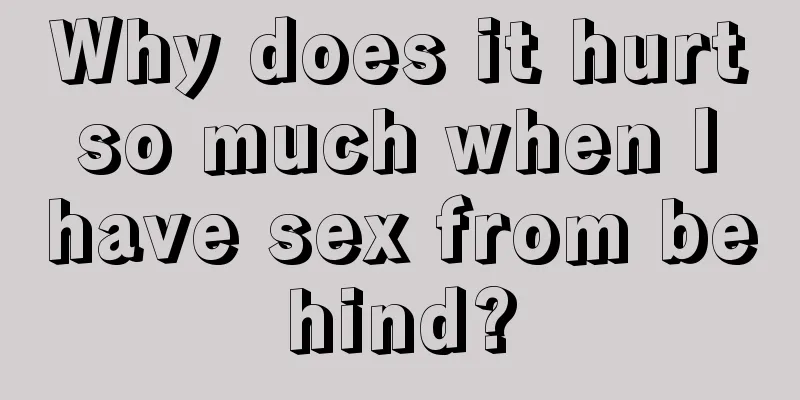 Why does it hurt so much when I have sex from behind?