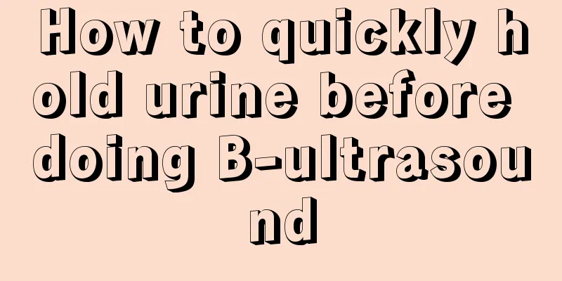 How to quickly hold urine before doing B-ultrasound