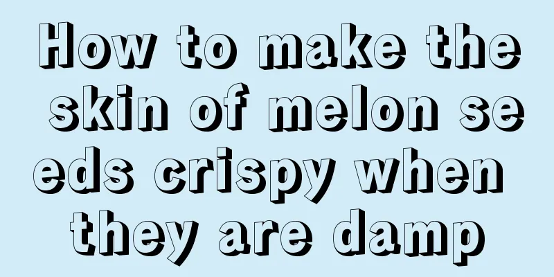 How to make the skin of melon seeds crispy when they are damp