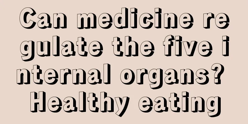 Can medicine regulate the five internal organs? Healthy eating
