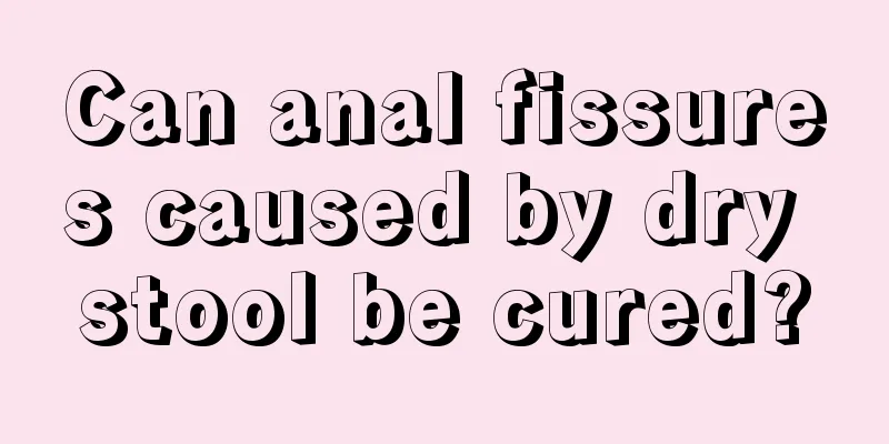Can anal fissures caused by dry stool be cured?