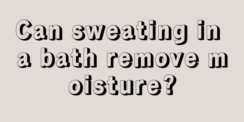 Can sweating in a bath remove moisture?