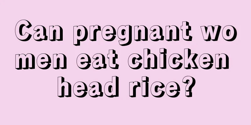 Can pregnant women eat chicken head rice?