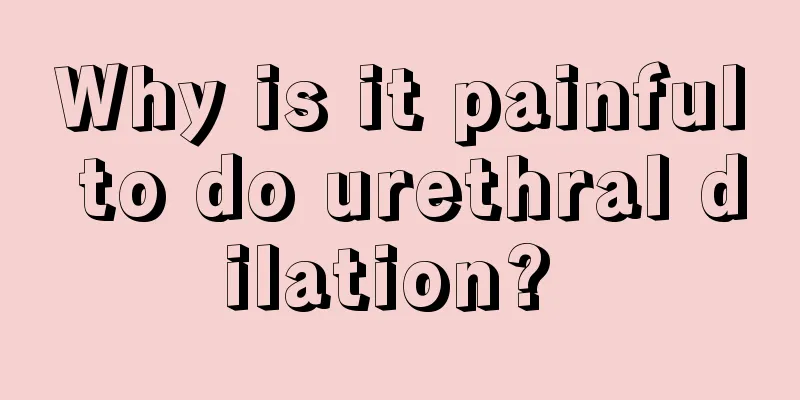 Why is it painful to do urethral dilation? 