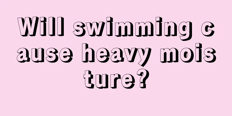 Will swimming cause heavy moisture?