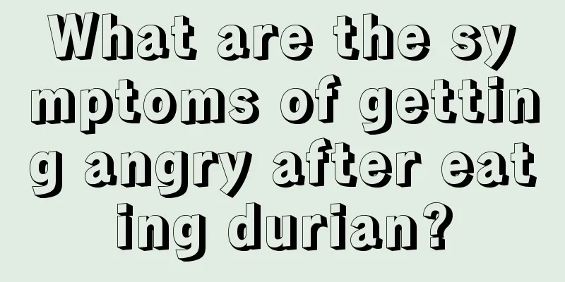 What are the symptoms of getting angry after eating durian?