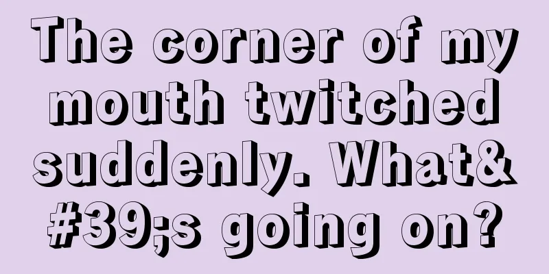 The corner of my mouth twitched suddenly. What's going on?