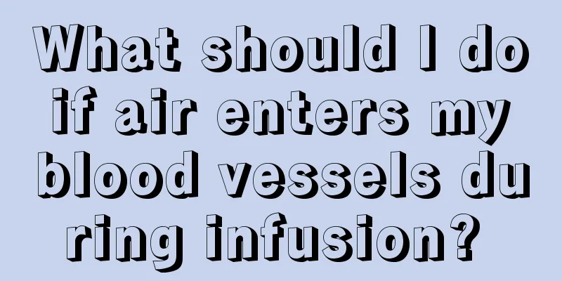 What should I do if air enters my blood vessels during infusion? 