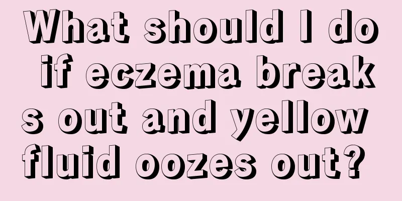 What should I do if eczema breaks out and yellow fluid oozes out? 