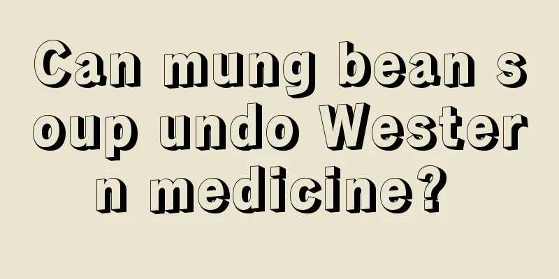 Can mung bean soup undo Western medicine? 