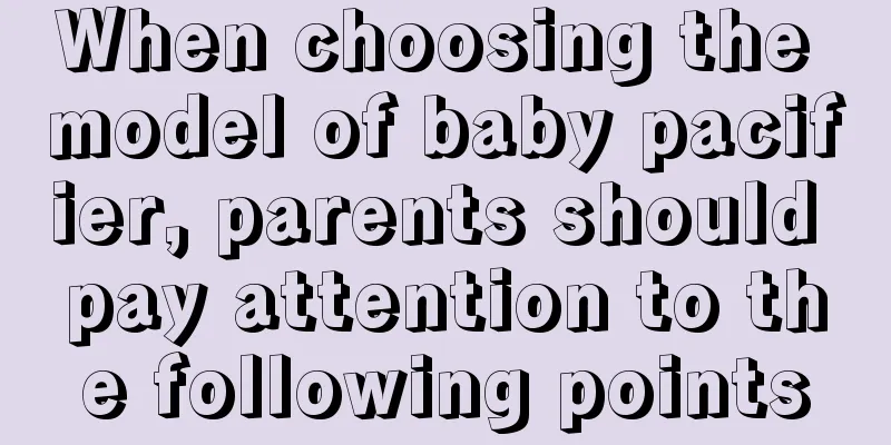 When choosing the model of baby pacifier, parents should pay attention to the following points