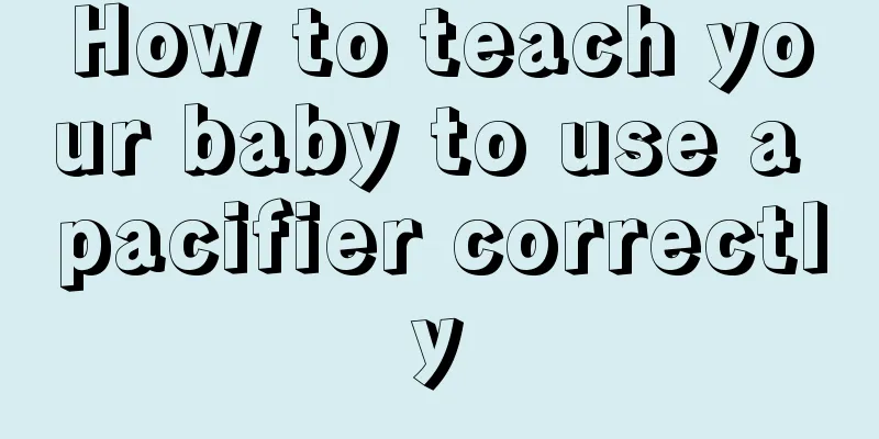 How to teach your baby to use a pacifier correctly