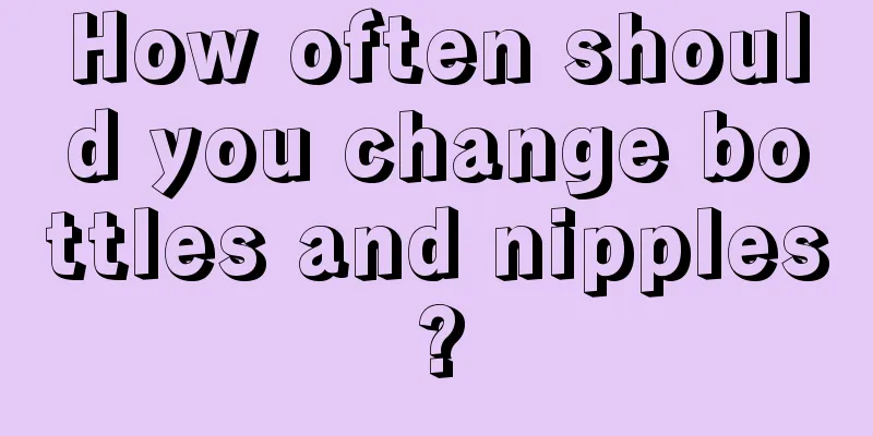 How often should you change bottles and nipples?