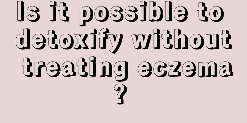 Is it possible to detoxify without treating eczema? 