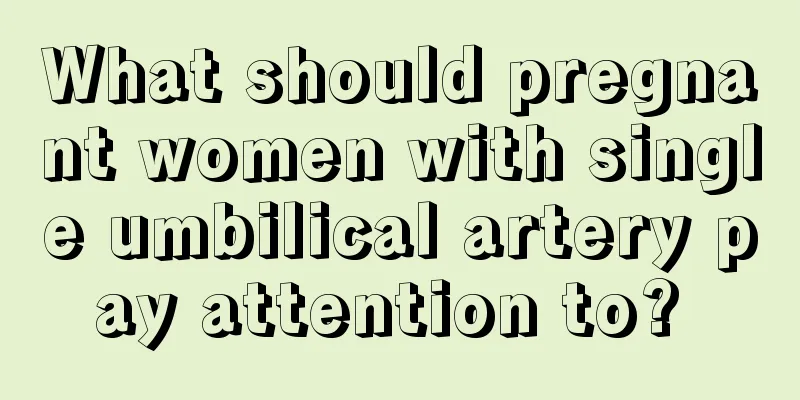 What should pregnant women with single umbilical artery pay attention to? 