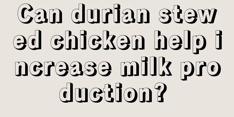 Can durian stewed chicken help increase milk production? 