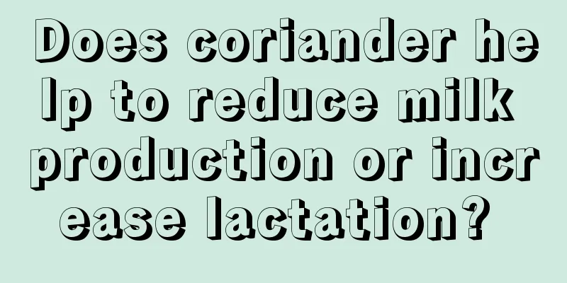 Does coriander help to reduce milk production or increase lactation? 