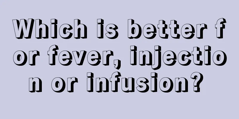 Which is better for fever, injection or infusion? 