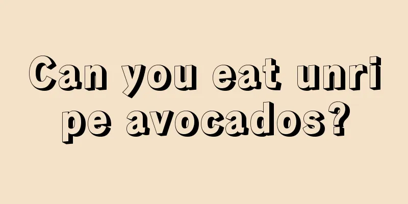 Can you eat unripe avocados?