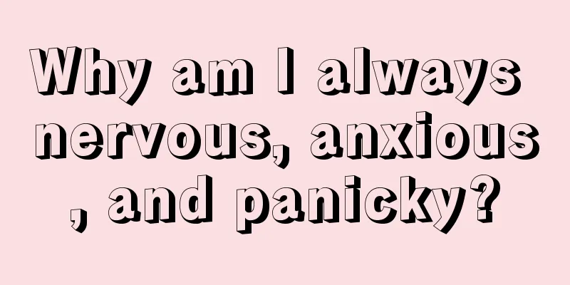 Why am I always nervous, anxious, and panicky?