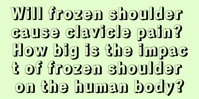 Will frozen shoulder cause clavicle pain? How big is the impact of frozen shoulder on the human body?